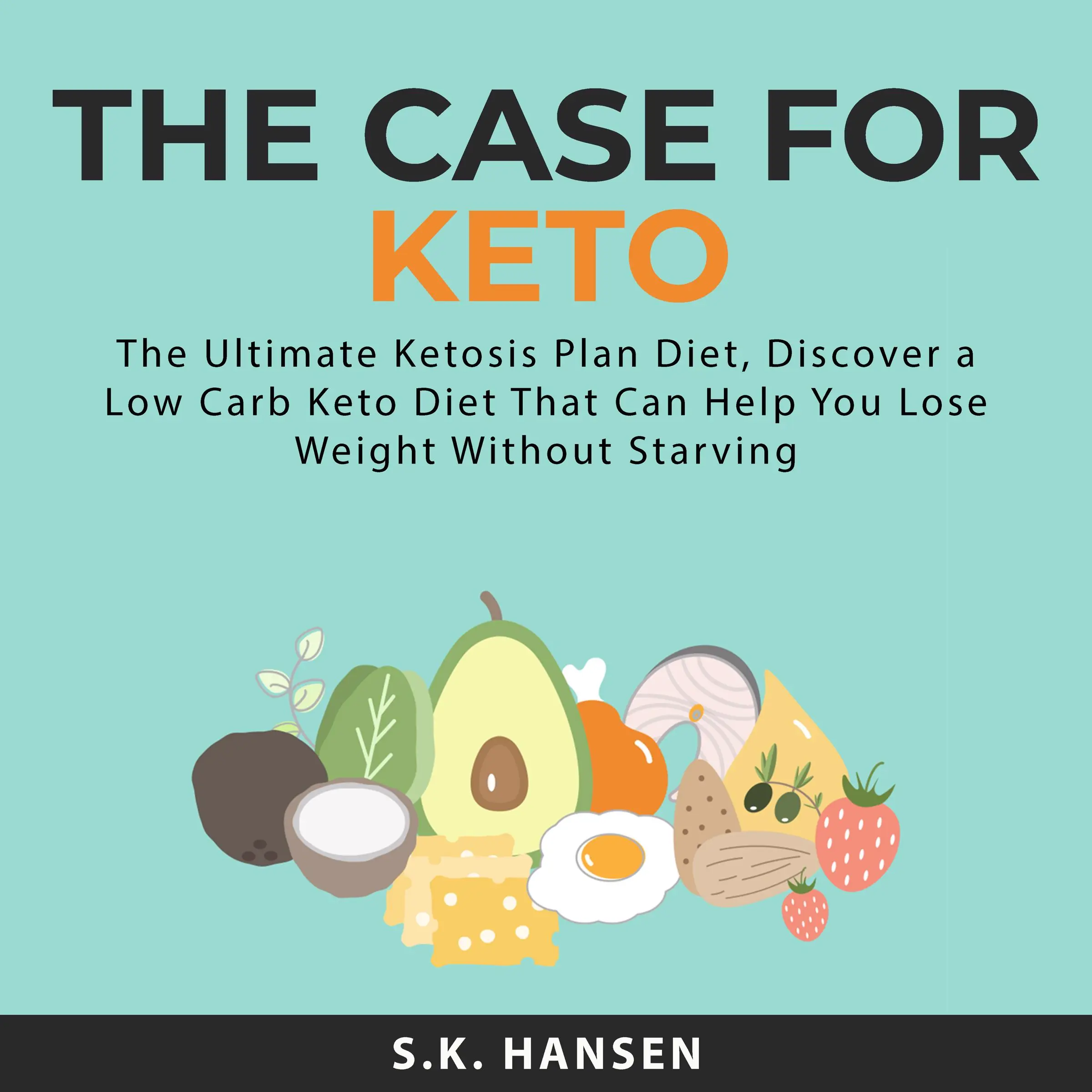 The Case for Keto: The Ultimate Ketosis Plan Diet, Discover a Low Carb Keto Diet That Can Help You Lose Weight Without Starving by S.K. Hansen Audiobook