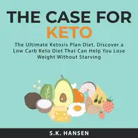 The Case for Keto: The Ultimate Ketosis Plan Diet, Discover a Low Carb Keto Diet That Can Help You Lose Weight Without Starving Audiobook by S.K. Hansen