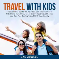 Travel With Kids: The Essential Guide On How You Can Entertain Your Kids While Travelling, Learn the Perfect Travel Games You Can Play During Travel With Your Family Audiobook by Jan Zowell