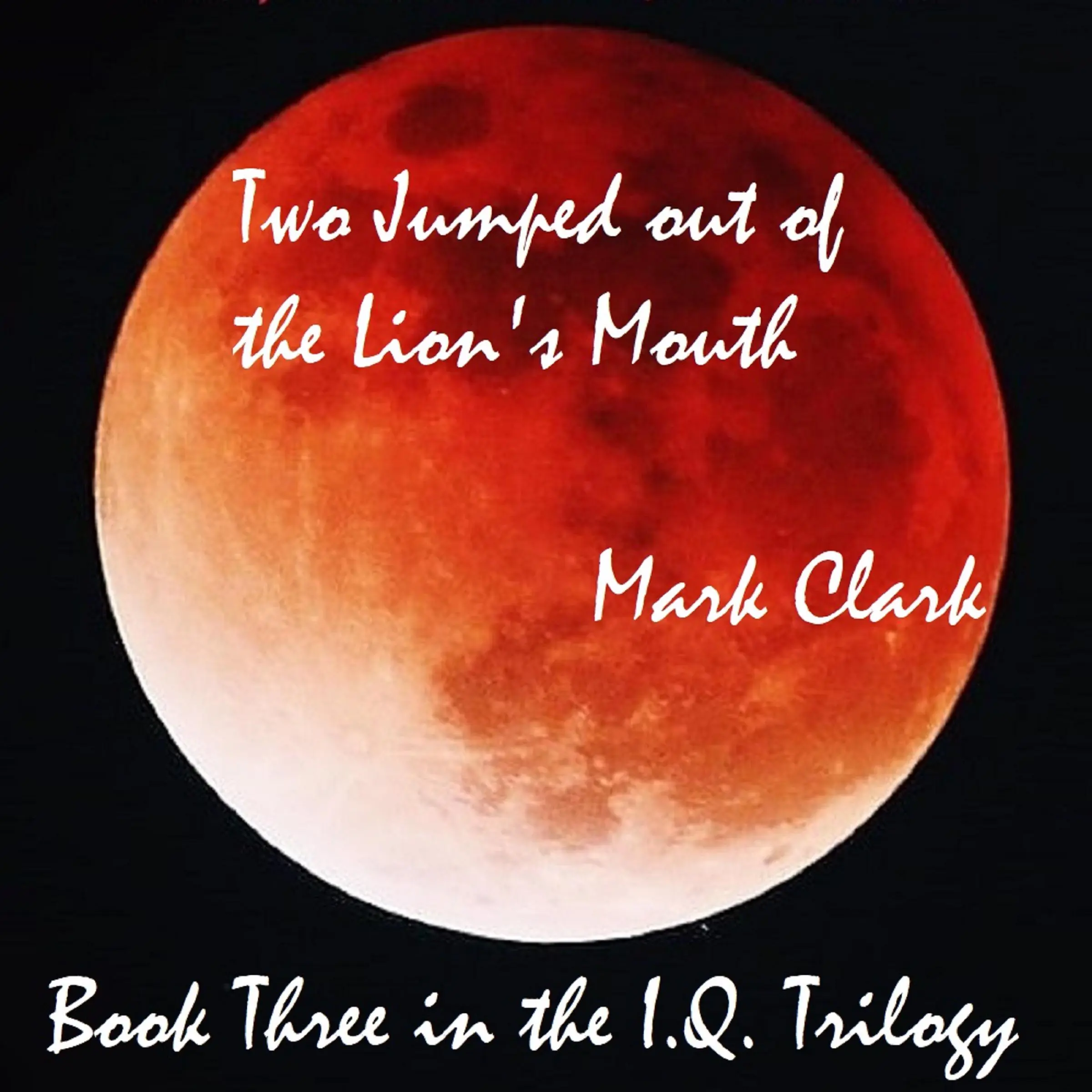 THE I.Q. TRILOGY BOOK 3 - TWO JUMPED OUT OF THE LION'S MOUTH by Mark Clark