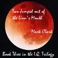 THE I.Q. TRILOGY BOOK 3 - TWO JUMPED OUT OF THE LION'S MOUTH Audiobook by Mark Clark