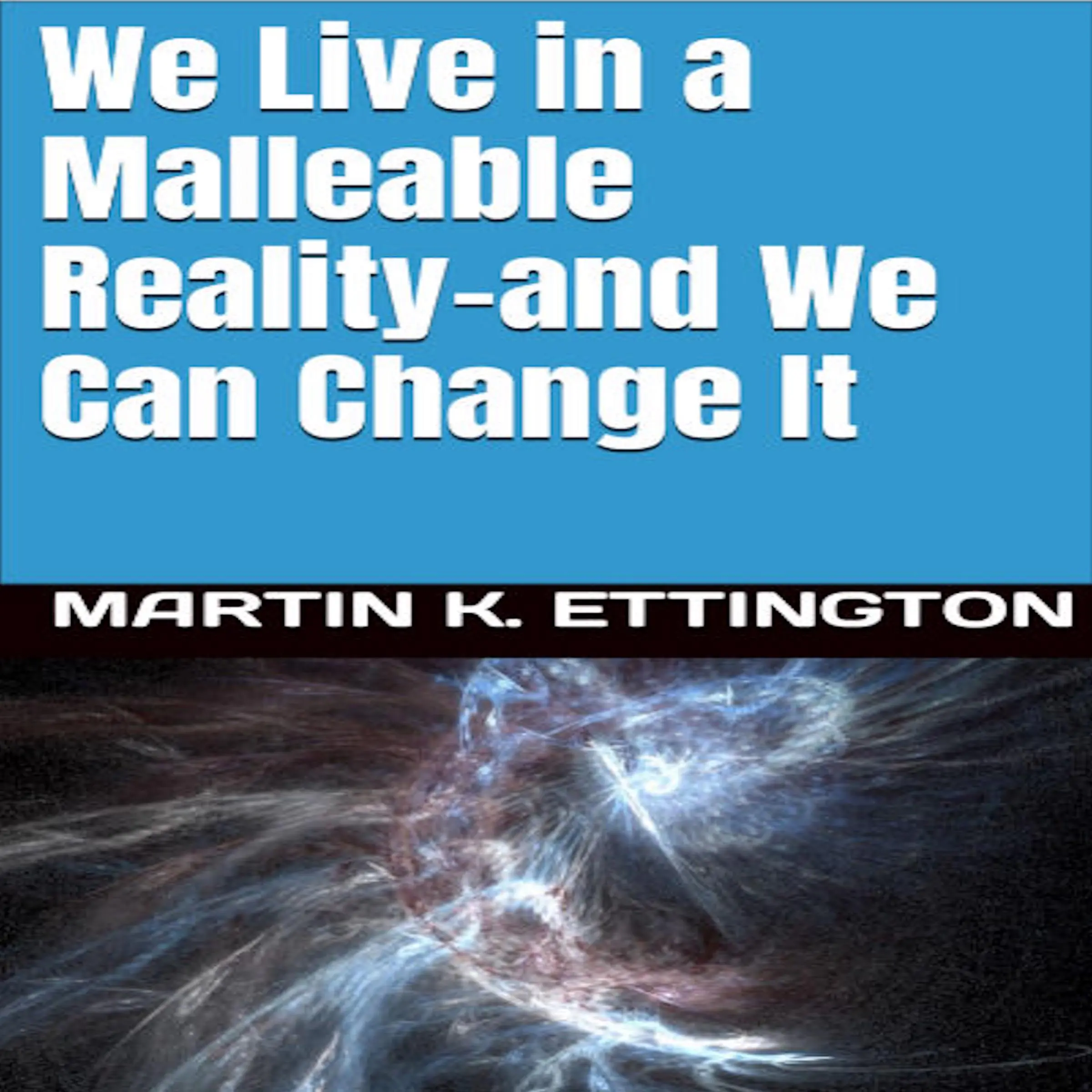 We Live in a Malleable Reality- And We Can Change It Audiobook by Martin K. Ettington