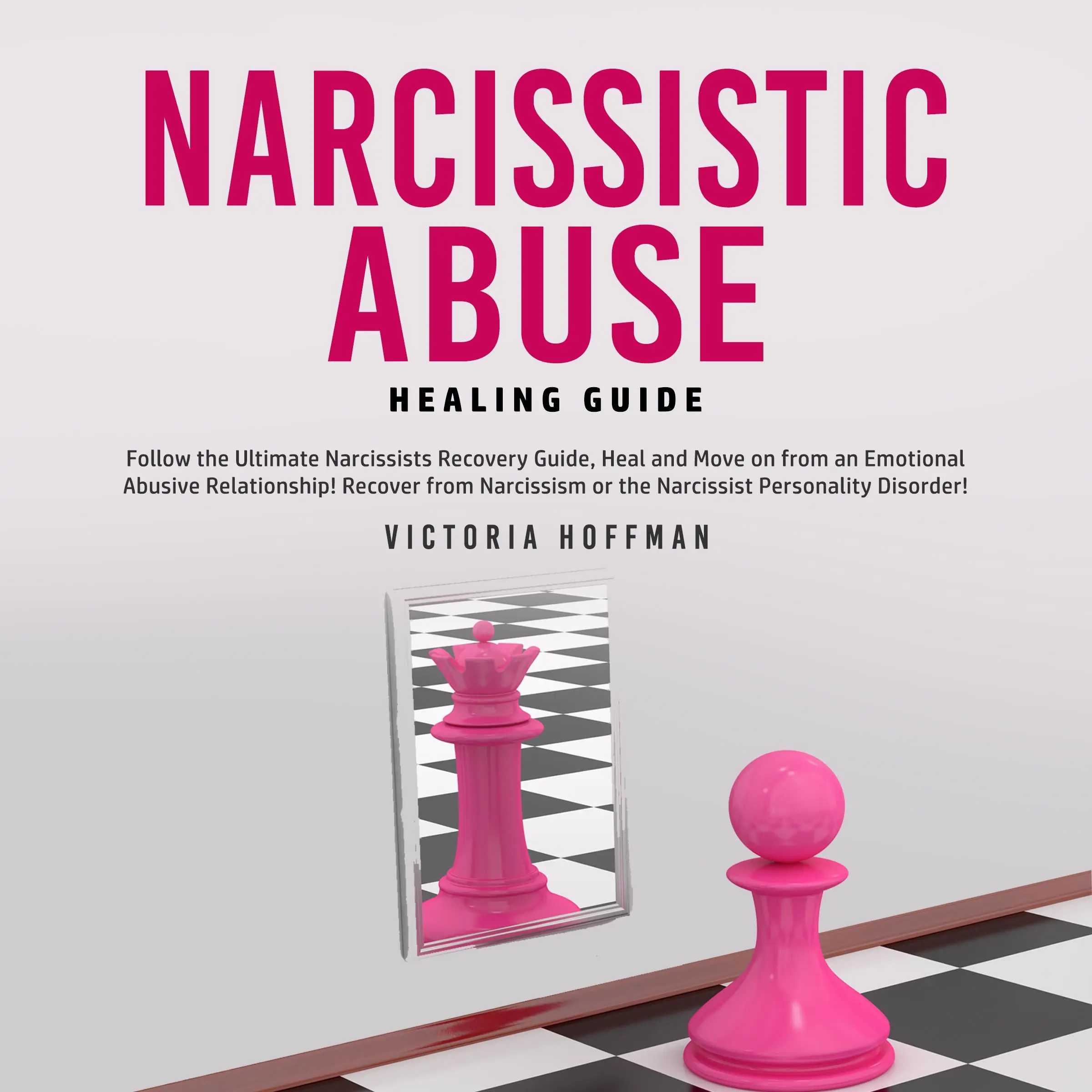 Narcissistic Abuse Healing Guide: Follow the Ultimate Narcissists Recovery Guide, Heal and Move on from an Emotional Abusive Relationship! Recover from Narcissism or Narcissist Personality Disorder! by Victoria Hoffman