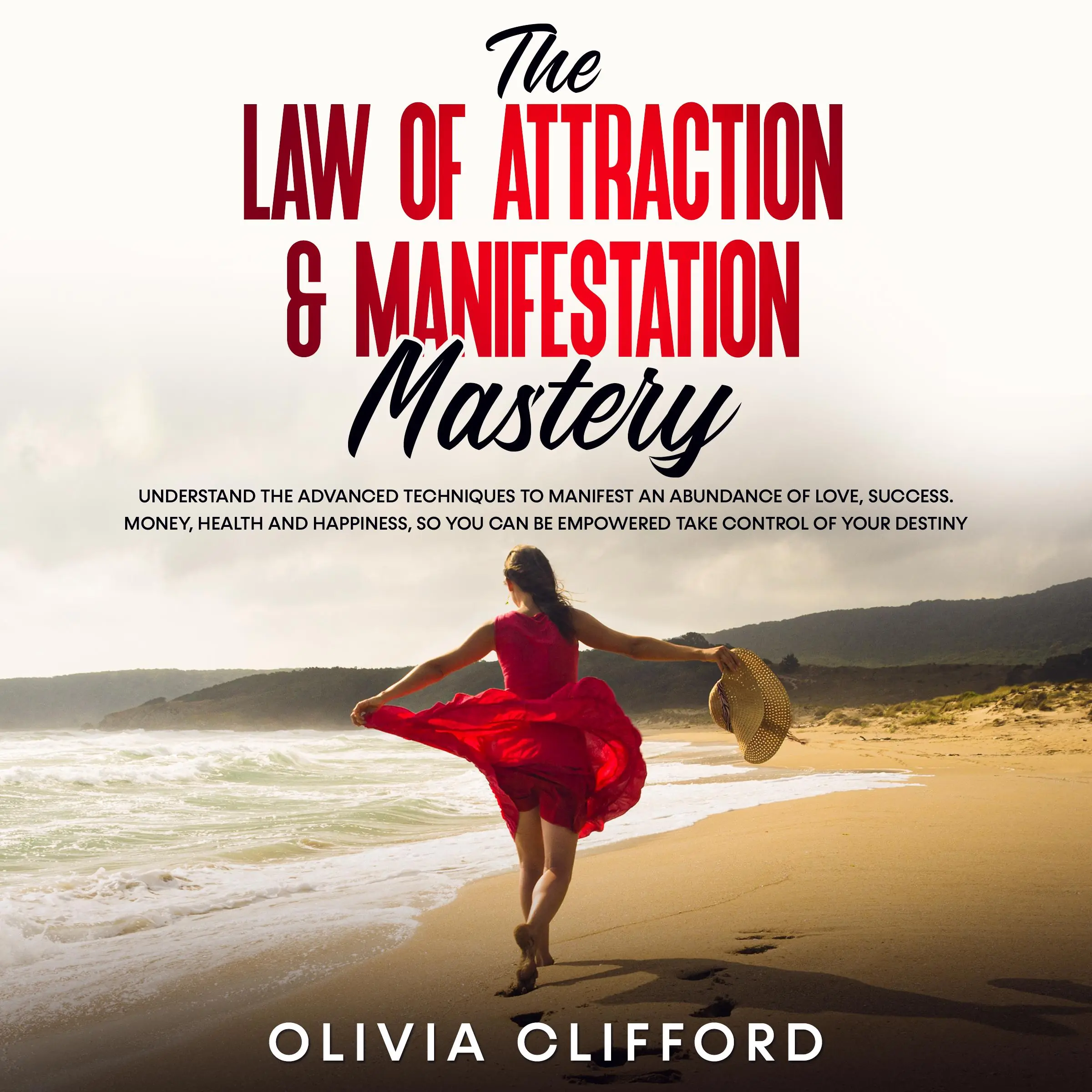 The Law of Attraction & Manifestation Mastery: Understand the Advanced Techniques to Manifest an Abundance of Love, Success,  Money, Health and Happiness, so you can be Empowered to Take Control of Your Destiny Audiobook by Olivia Clifford