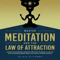 Master Meditation and The Law of Attraction: Introduction to Meditation, Hypnosis & Affirmation Techniques to Learn the Secret of Attracting Wealth, Health, Love, Success, Positivity and More! Audiobook by Olivia Clifford