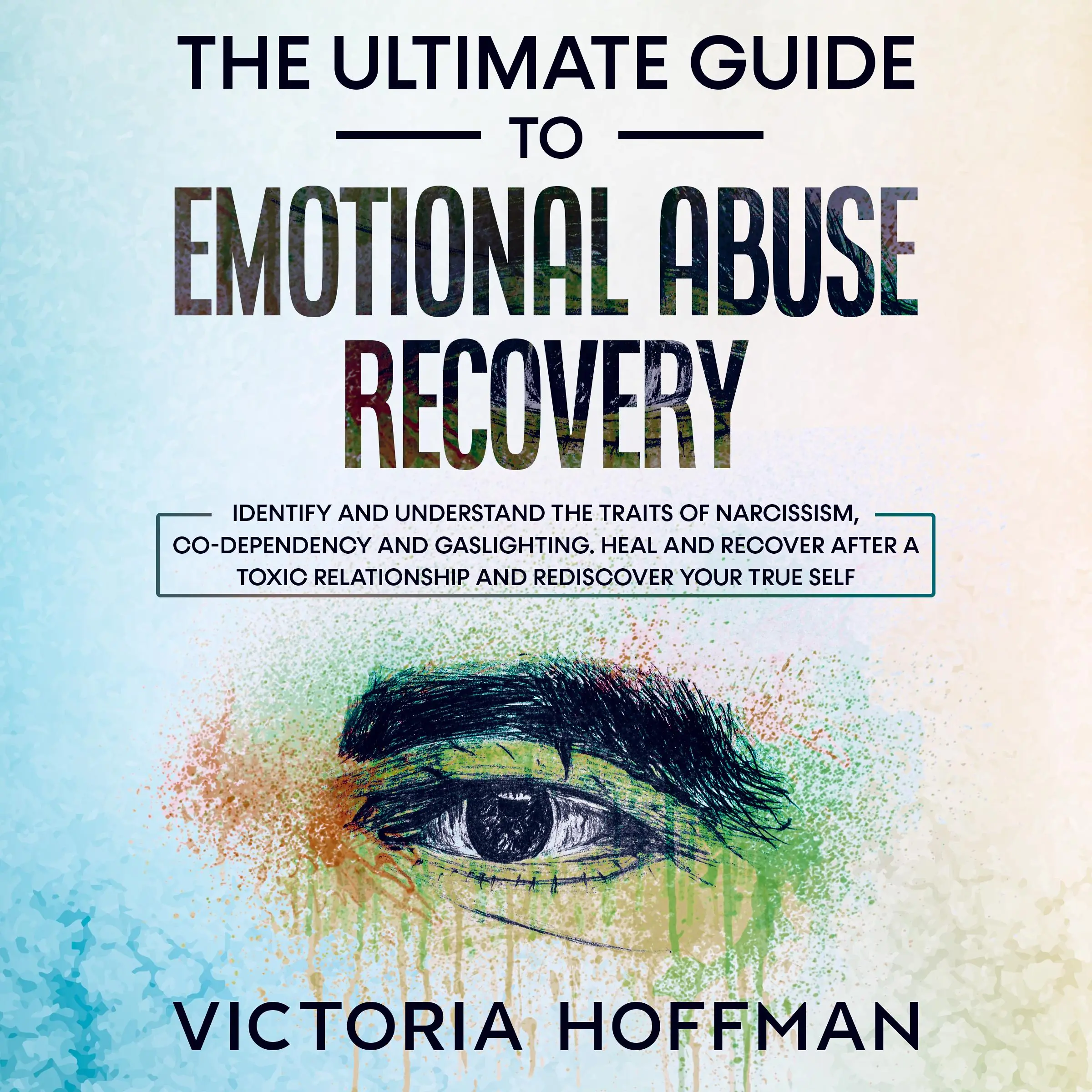 The Ultimate Guide to Emotional Abuse Recovery: Identify and understand the traits of narcissism, co-dependency and gaslighting. Heal and recover after a toxic relationship and rediscover your true self Audiobook by Victoria Hoffman