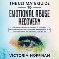 The Ultimate Guide to Emotional Abuse Recovery: Identify and understand the traits of narcissism, co-dependency and gaslighting. Heal and recover after a toxic relationship and rediscover your true self Audiobook by Victoria Hoffman