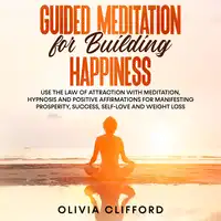 Guided Meditation for Building Happiness:   Use The Law of Attraction with Meditation, Hypnosis and Positive Affirmations for Manifesting Prosperity, Success, Self-Love and Weight Loss Audiobook by Olivia Clifford