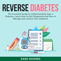 Reverse Diabetes: The Essential Guide to Understanding Type 2 Diabetes, Learn How to Get Diagnosed and How to Manage and Control Your Diabetes Audiobook by Zara Hughes