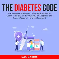 The Diabetes Code: The Essential Guide on Living With Diabetes, Learn the Signs and Symptoms of Diabetes and Proven Ways on How to Manage It Audiobook by S.D. Darius