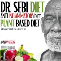 Dr. Sebi diet + Anti Inflammatory diet + Plant-based diet Audiobook by Anna Watson