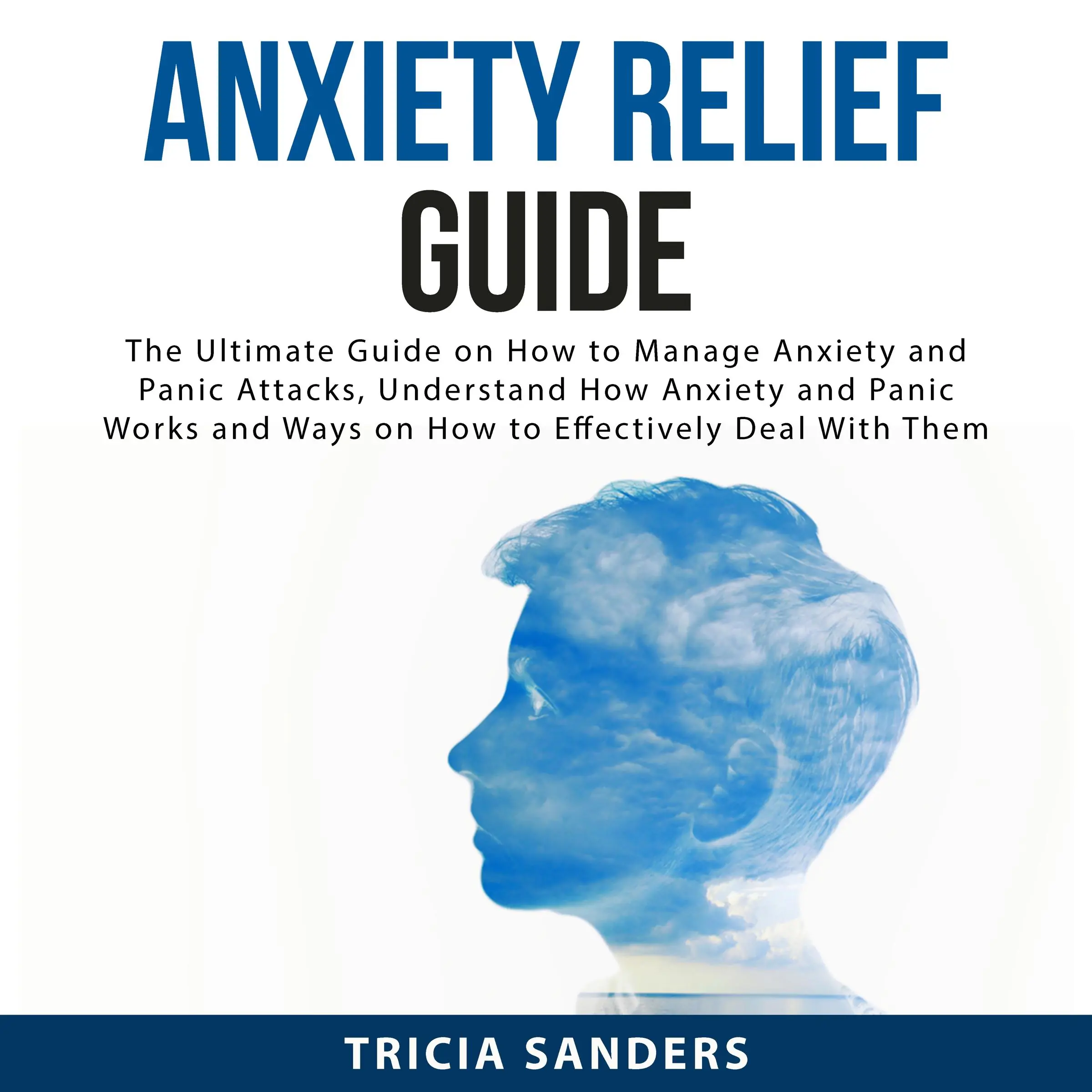 Anxiety Relief Guide: The Ultimate Guide on How to Manage Anxiety and Panic Attacks, Understand How Anxiety and Panic Works and Ways on How to Effectively Deal With Them Audiobook by Tricia Sanders