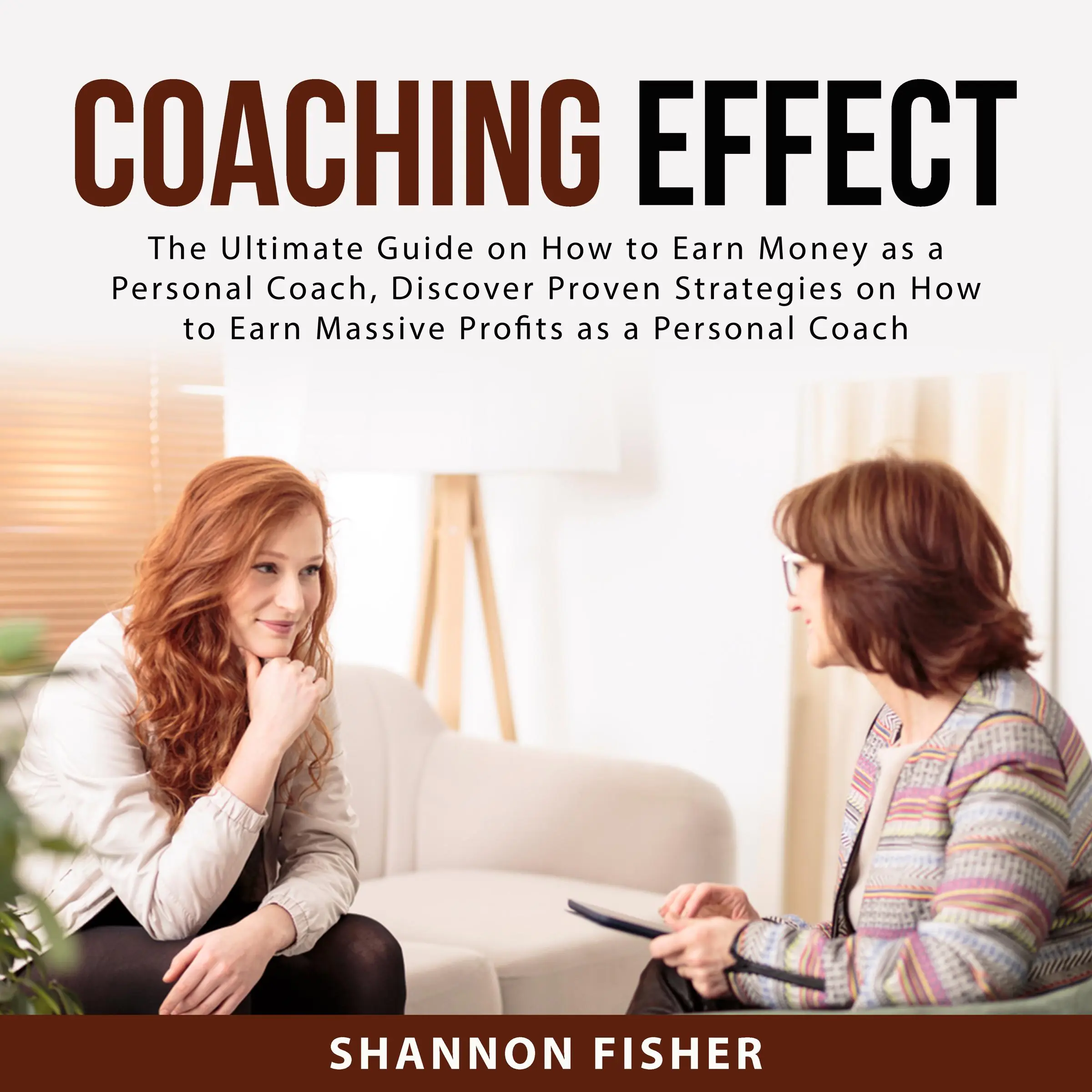 Coaching Effect: The Ultimate Guide on How to Earn Money as a Personal Coach, Discover Proven Strategies on How to Earn Massive Profits as a Personal Coach by Shannon Fisher