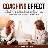 Coaching Effect: The Ultimate Guide on How to Earn Money as a Personal Coach, Discover Proven Strategies on How to Earn Massive Profits as a Personal Coach Audiobook by Shannon Fisher