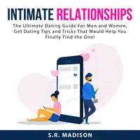 Intimate Relationships: The Ultimate Dating Guide For Men and Women, Get Dating Tips and Tricks That Would Help You Finally Find the One! Audiobook by S.R. Madison