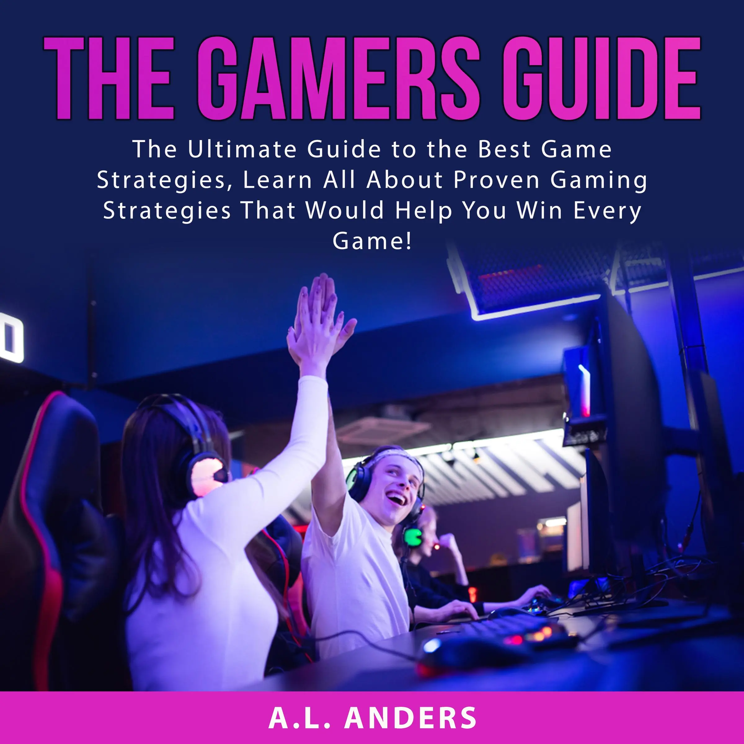 The Gamers Guide: The Ultimate Guide to the Best Game Strategies, Learn All About Proven Gaming Strategies That Would Help You Win Every Game! Audiobook by A.L. Anders