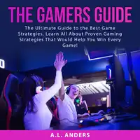 The Gamers Guide: The Ultimate Guide to the Best Game Strategies, Learn All About Proven Gaming Strategies That Would Help You Win Every Game! Audiobook by A.L. Anders