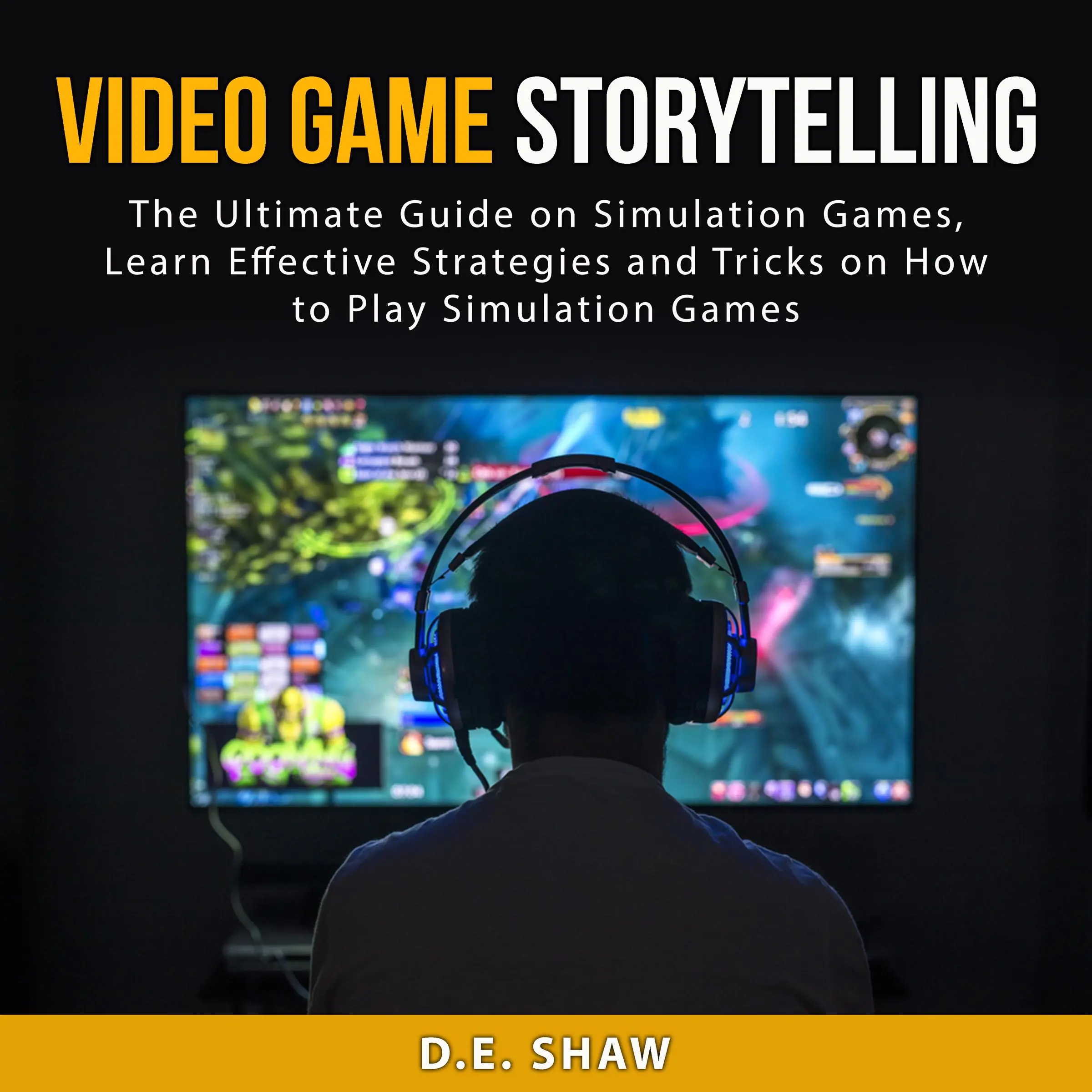 Video Game Storytelling: The Ultimate Guide on Simulation Games, Learn Effective Strategies and Tricks on How to Play Simulation Games Audiobook by D.E. Shaw