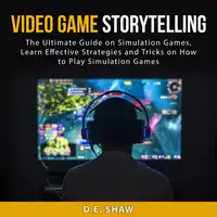 Video Game Storytelling: The Ultimate Guide on Simulation Games, Learn Effective Strategies and Tricks on How to Play Simulation Games Audiobook by D.E. Shaw