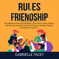 Rules of Friendship: The Ultimate Guide on Friendships, Learn How to Make Friends with Anyone and DIscover How to  Nurture and Keep Positive Friendships Long-Term Audiobook by Gabrielle Tacey