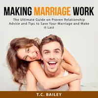 Making Marriage Work: The Ultimate Guide on Proven Relationship Advice and Tips to Save Your Marriage and Make It Last Audiobook by T.C. Bailey