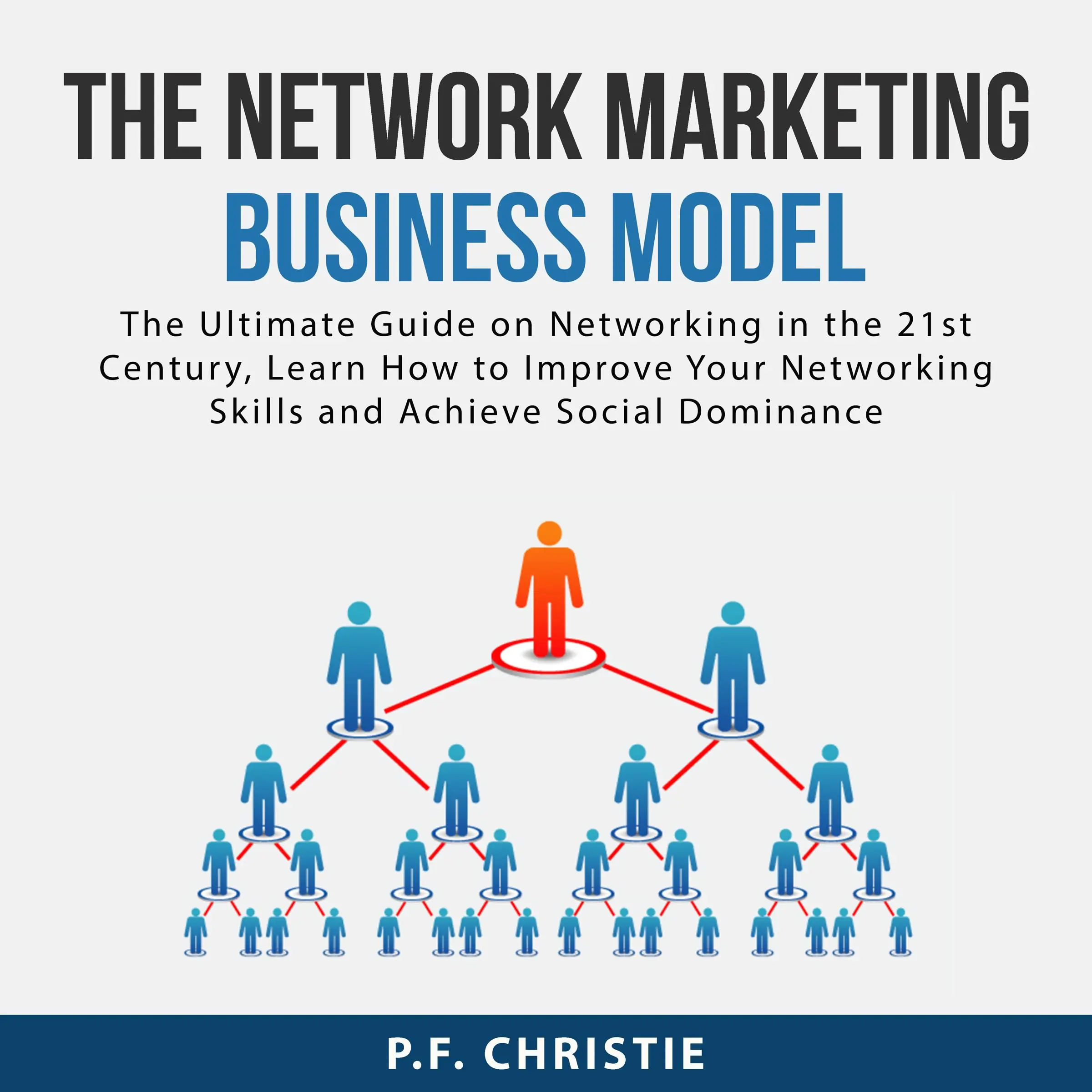 The Network Marketing Business Model: The Ultimate Guide on Networking in the 21st Century, Learn How to Improve Your Networking Skills and Achieve Social Dominance by P.F. Christie