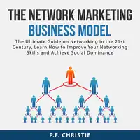 The Network Marketing Business Model: The Ultimate Guide on Networking in the 21st Century, Learn How to Improve Your Networking Skills and Achieve Social Dominance Audiobook by P.F. Christie