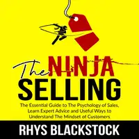 Ninja Selling: The Essential Guide to The Psychology of Sales, Learn Expert Advice and Useful Ways to Understand The Mindset of Customers Audiobook by Rhys Blackstock