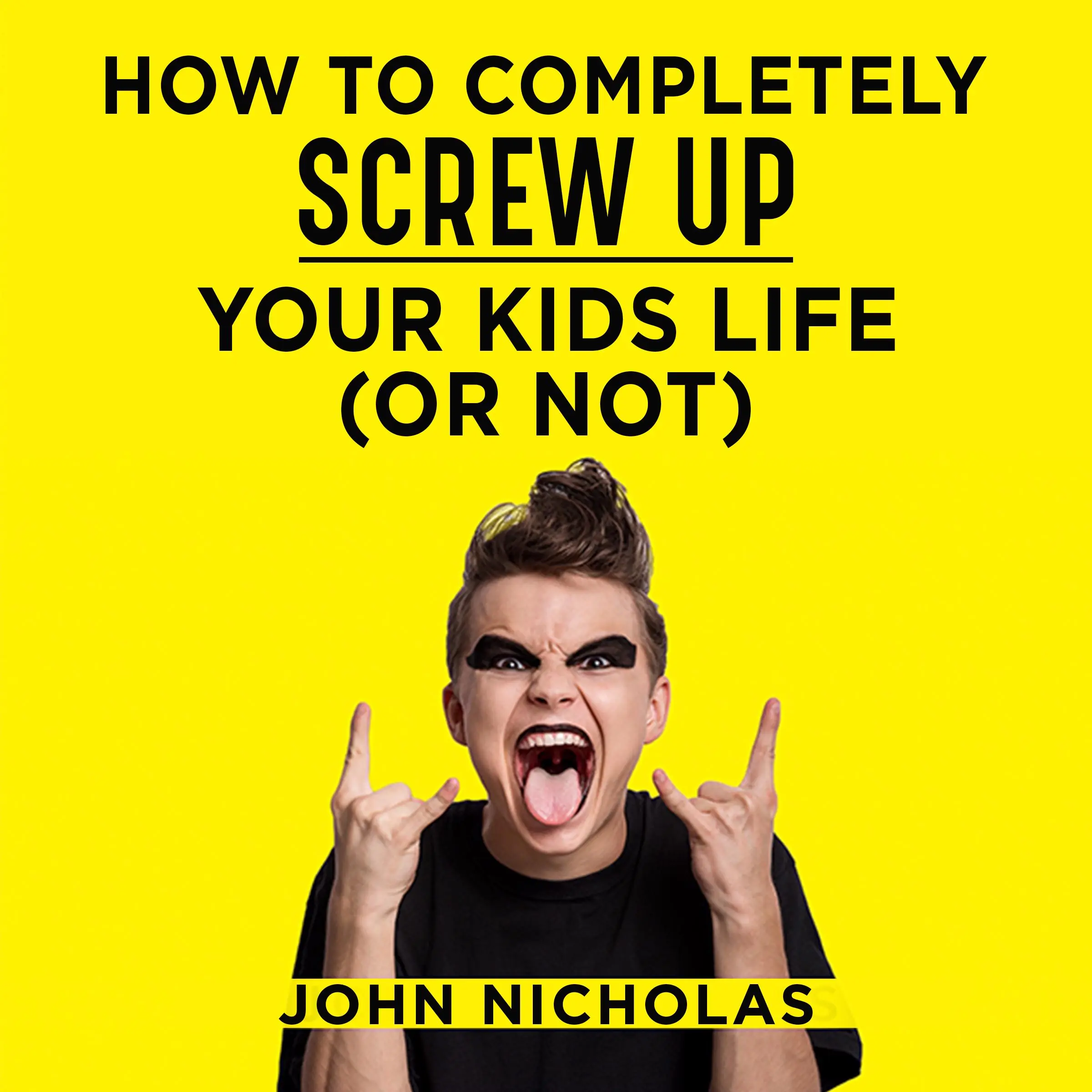 How To Completely Screw Up Your Kids Life...Or Not Audiobook by John Nicholas