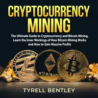 Cryptocurrency Mining: The Ultimate Guide to Cryptocurrency and Bitcoin Mining, Learn the Inner Workings of How Bitcoin Mining Works and How to Gain Massive Profits Audiobook by Tyrell Bentley