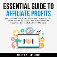 Essential Guide to Affiliate Profits: The Ultimate Guide to Affiliate Marketing Success, Learn Proven Strategies and Tips on How to Become a Successful Affiliate Marketer Audiobook by Brett Shepherd