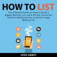 How to List: The Ultimate Guide on How to Build a Bigger Mailing List, Learn All the Successful Internet Marketing Tips to Build a Huge Mailing List Audiobook by Josh Abbey