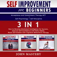 Self-Improvement for Beginners (Acceptance and Commitment Therapy ACT+Self-Psychology+Self-Discipline)-3in1 Audiobook by John Mastery