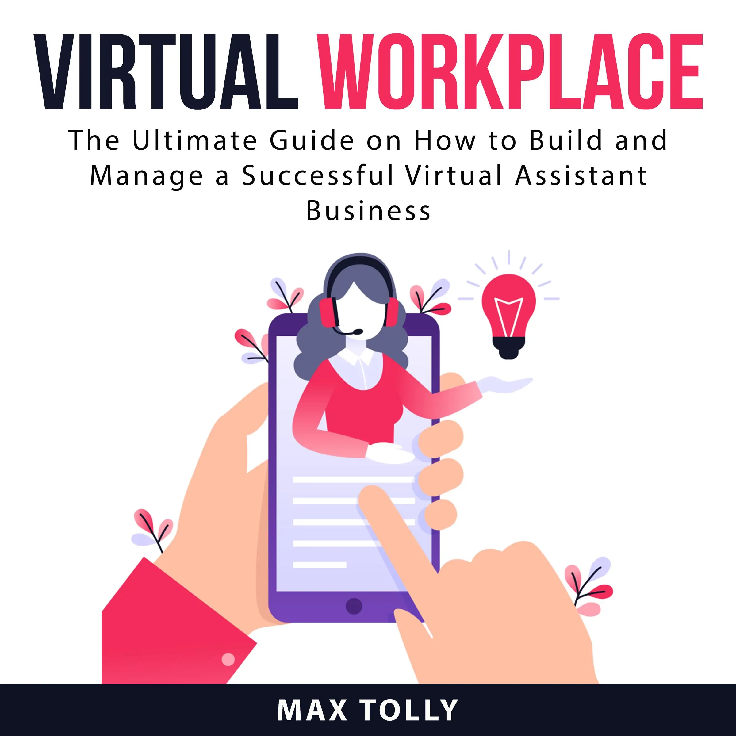 Virtual Workplace: The Ultimate Guide on How to Build and Manage a Successful Virtual Assistant Business Audiobook by Max Tolly