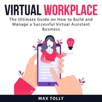 Virtual Workplace: The Ultimate Guide on How to Build and Manage a Successful Virtual Assistant Business Audiobook by Max Tolly