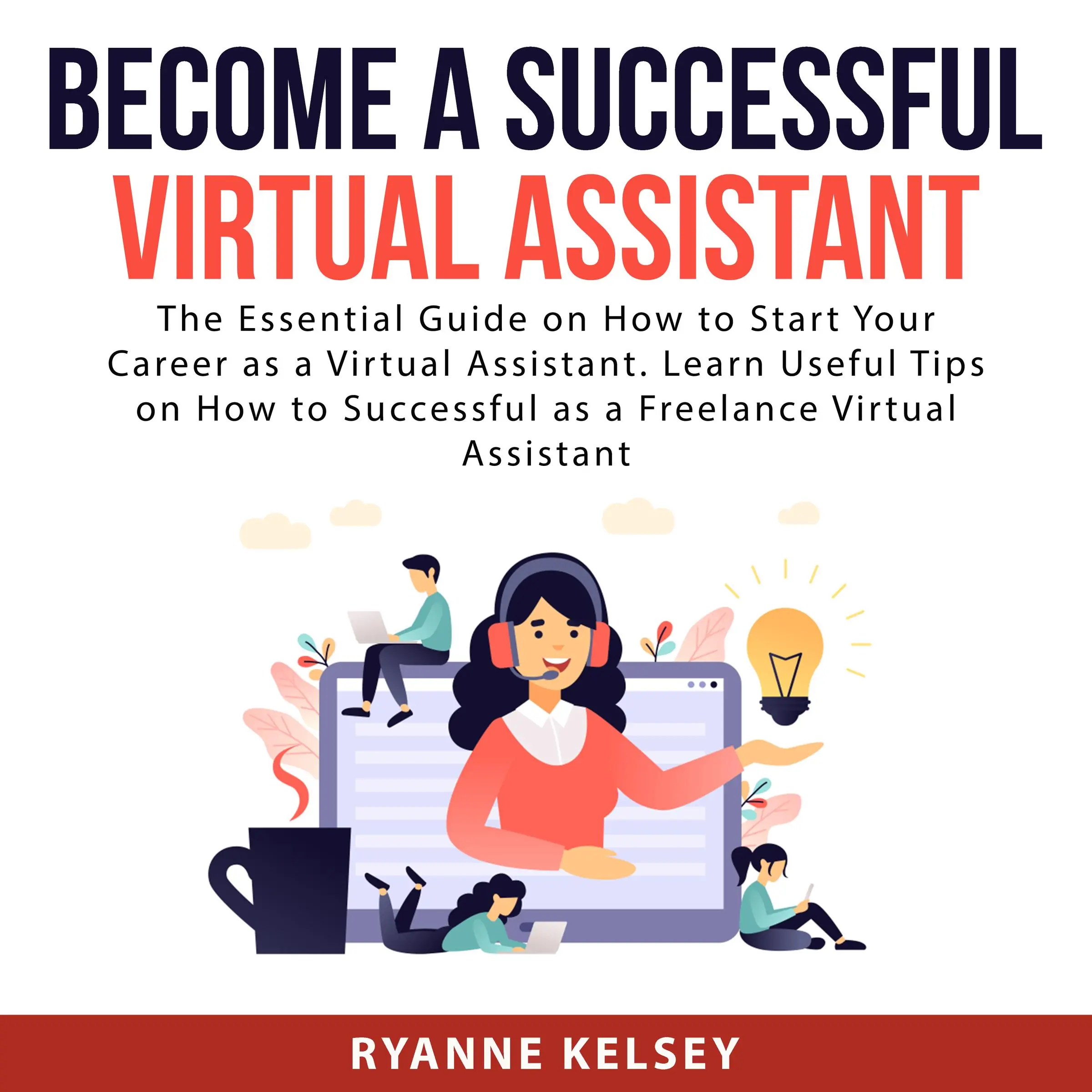 Become A Successful Virtual Assistant: The Essential Guide on How to Start Your Career as a Virtual Assistant. Learn Useful Tips on How to Successful as a Freelance Virtual Assistant by Ryanne Kelsey