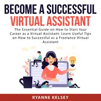 Become A Successful Virtual Assistant: The Essential Guide on How to Start Your Career as a Virtual Assistant. Learn Useful Tips on How to Successful as a Freelance Virtual Assistant Audiobook by Ryanne Kelsey