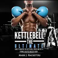 Kettlebell: The Ultimate Guide to Master The Kettlebell Press and Get A Strong, Sculpted and Sexy Body Audiobook by Mark J. Hackettas