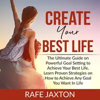 Create Your Best Life: The Ultimate Guide on Powerful Goal Setting to Achieve Your Best Life, Learn Proven Strategies on How to Achieve Any Goal You Want In Life Audiobook by Rafe Jaxton