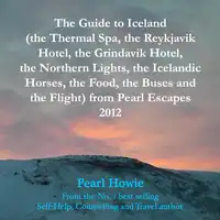 The Guide to Iceland (the Thermal Spa, the Reykjavik Hotel, the Grindavik Hotel, the Northern Lights, the Icelandic Horses, the Food, the Buses and the Flight) from Pearl Escapes 2012 Audiobook by Pearl Howie