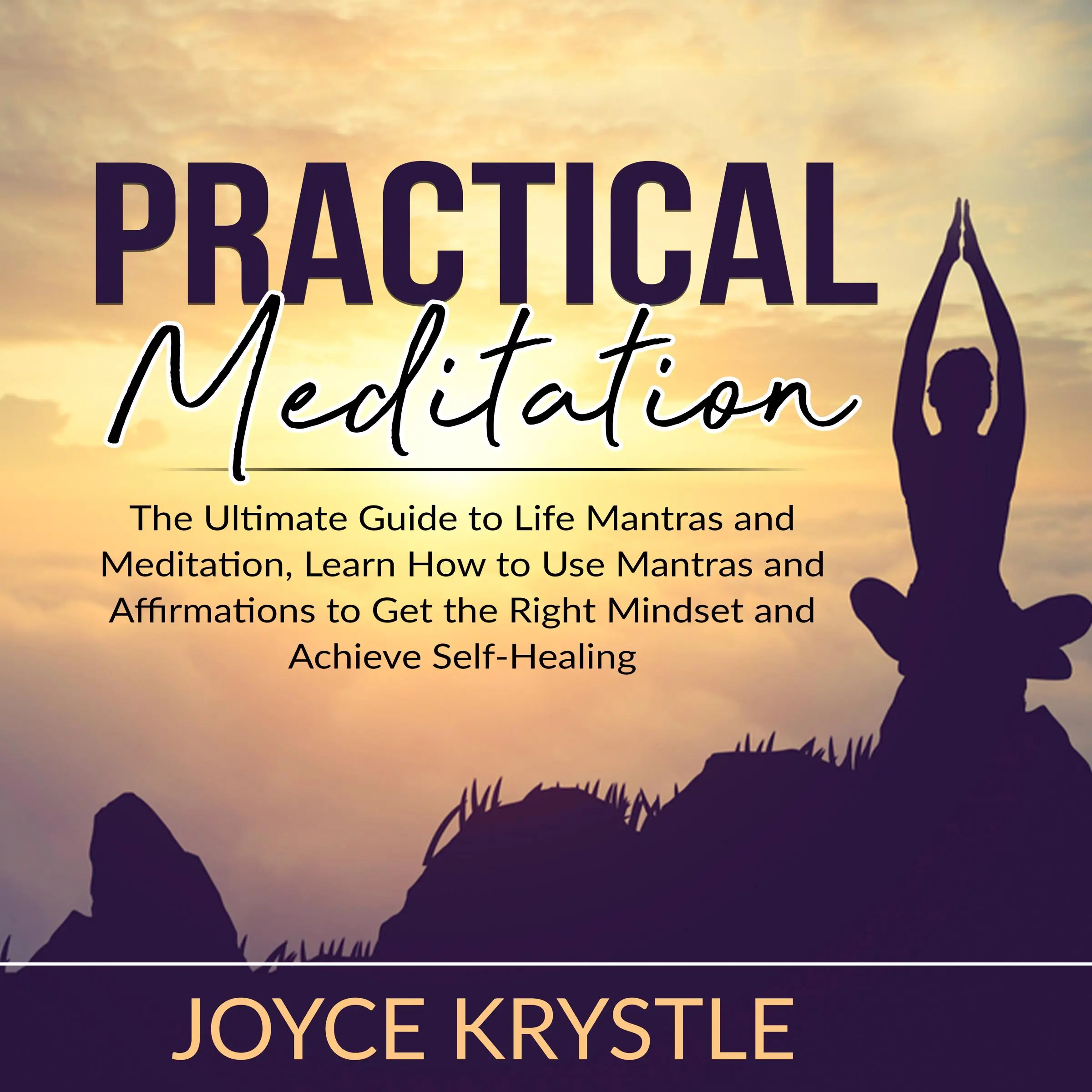 Practical Meditation: The Ultimate Guide to Life Mantras and Meditation, Learn How to Use Mantras and Affirmations to Get the Right Mindset and Achieve Self-Healing Audiobook by Joyce Krystle