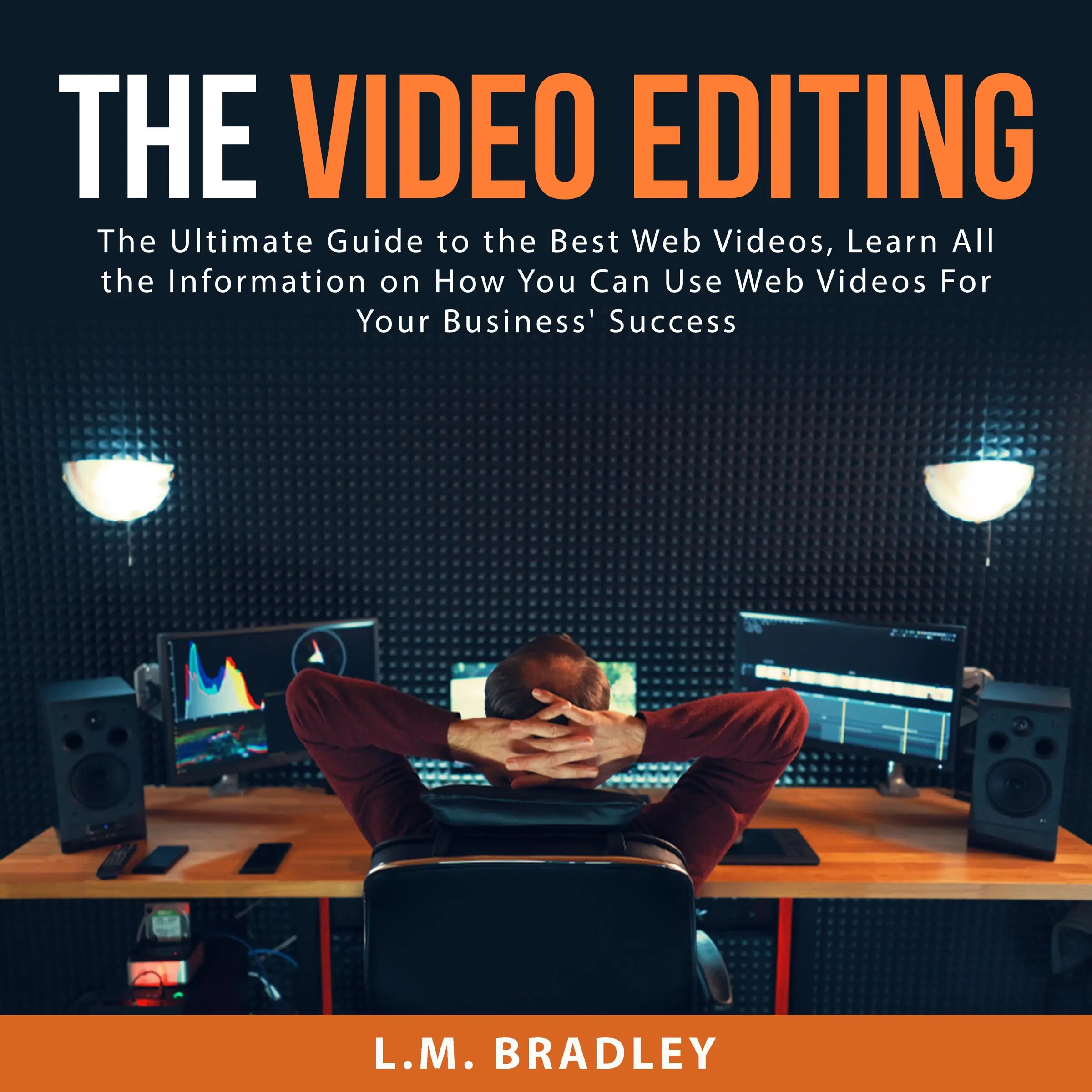 The Video Editing: The Ultimate Guide to the Best Web Videos, Learn All the Information on How You Can Use Web Videos For Your Business' Success by L.M. Bradley Audiobook