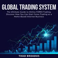 Global Trading System: The Ultimate Guide to Online FOREX Trading. Discover How You Can Start Forex Trading as a Home Based Internet Business Audiobook by Thad Broadus