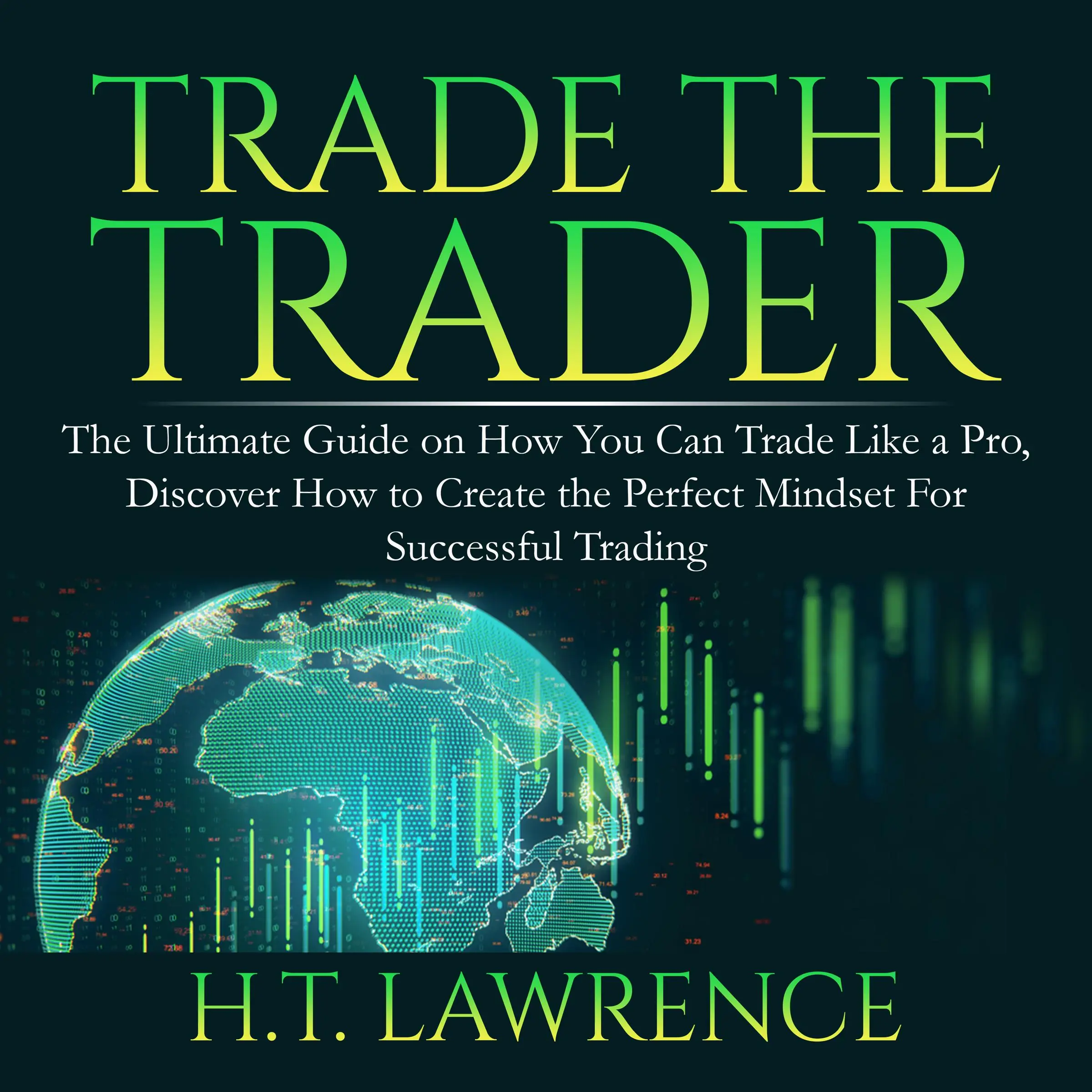 Trade the Trader: The Ultimate Guide on How You Can Trade Like a Pro, Discover How to Create the Perfect Mindset For Successful Trading by H.T. Lawrence Audiobook