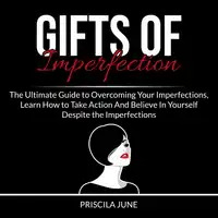 Gifts of Imperfection: The Ultimate Guide to Overcoming Your Imperfections, Learn How to Take Action And Believe In Yourself Despite the Imperfections Audiobook by Priscila June