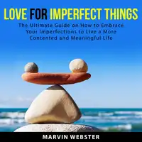 Love for Imperfect Things: The Ultimate Guide on How to Embrace Your Imperfections to Live a More Contented and Meaningful Life Audiobook by Marvin Webster