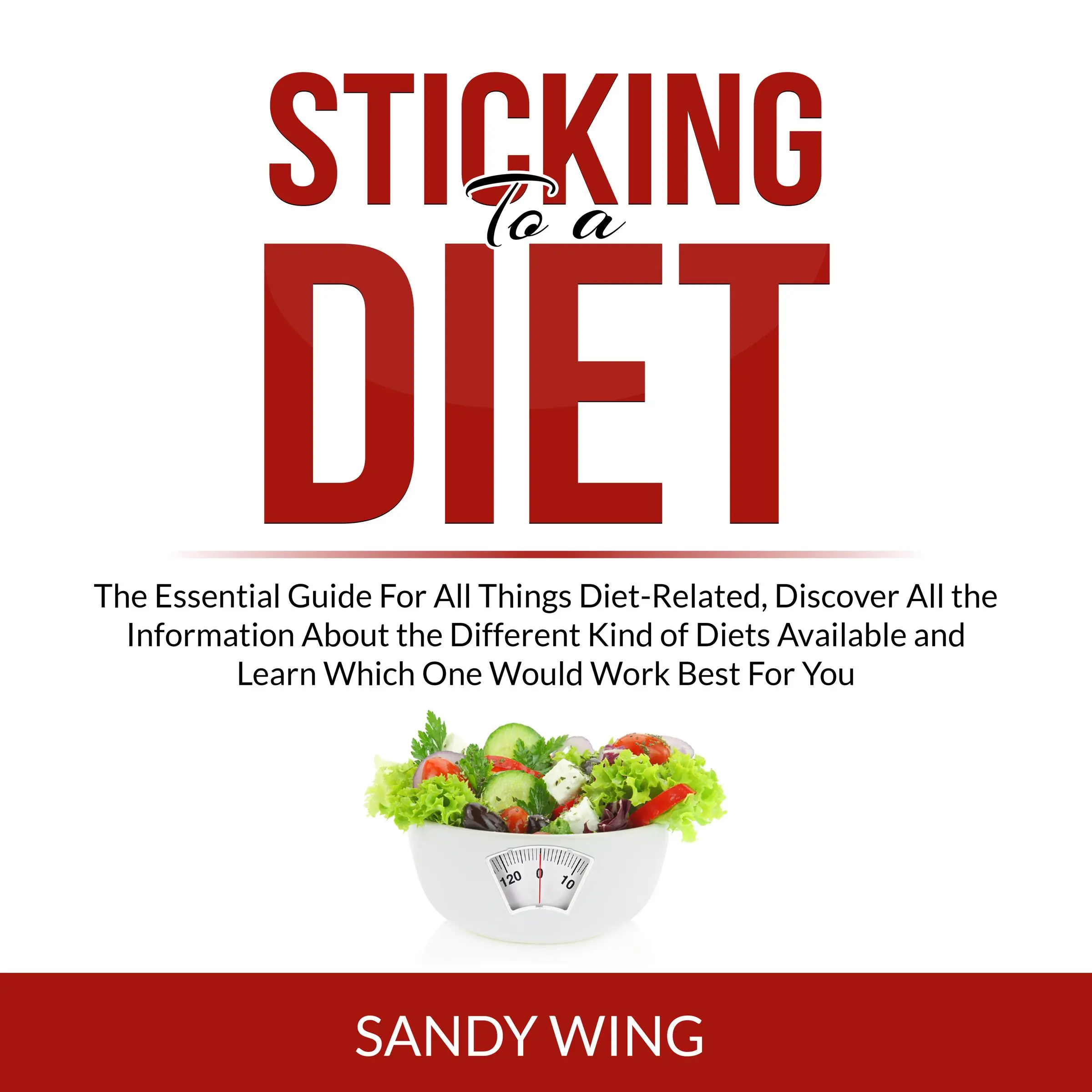 Sticking to a Diet: The Essential Guide For All Things Diet-Related, Discover All the Information About the Different Kind of Diets Available and Learn Which One Would Work Best For You Audiobook by Sandy Wing