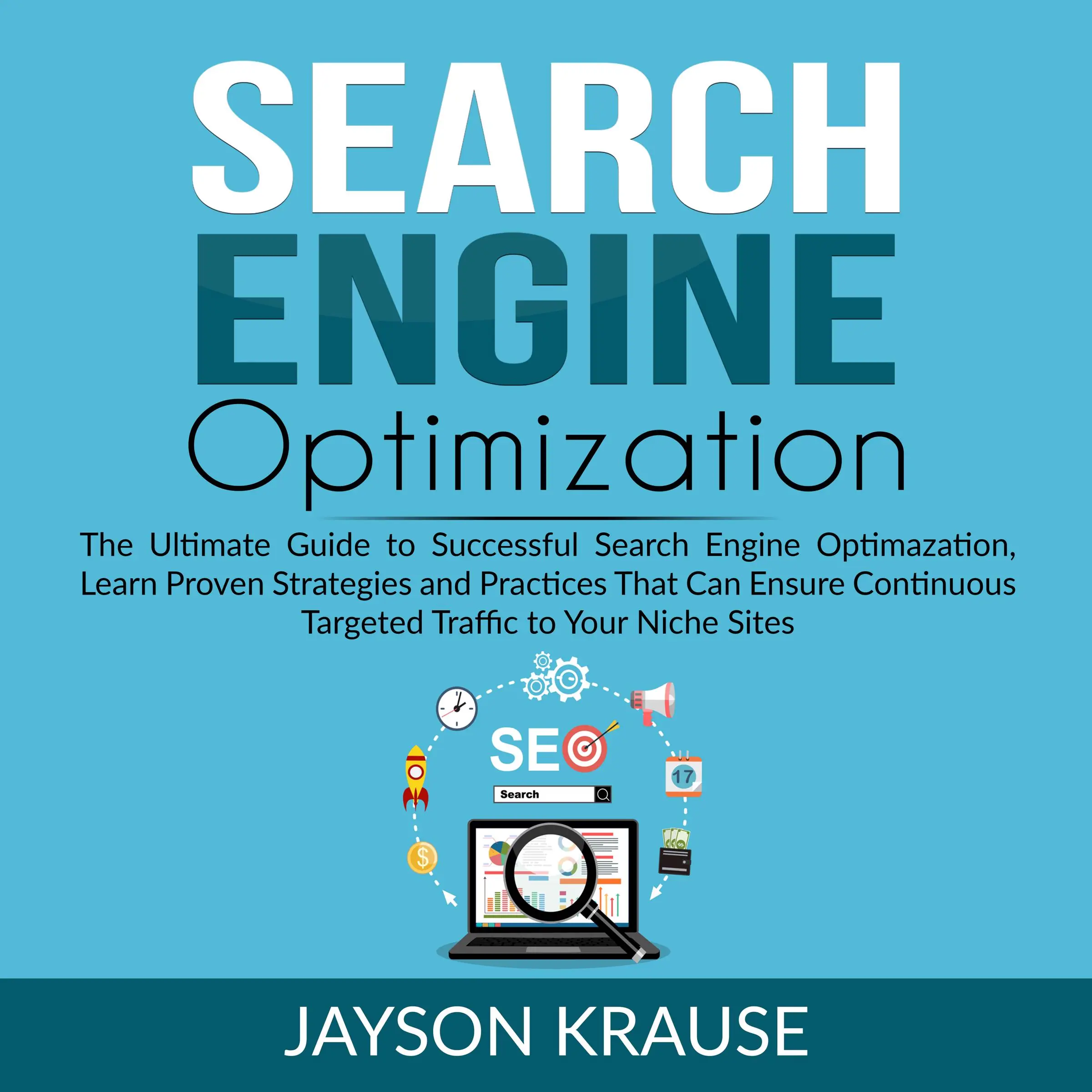 Search Engine Optimization: The Ultimate Guide to Successful Search Engine Optimization, Learn Proven Strategies and Practices That Can Ensure Continuous Targeted Traffic to Your Niche Site Audiobook by Jayson Krause