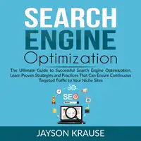 Search Engine Optimization: The Ultimate Guide to Successful Search Engine Optimization, Learn Proven Strategies and Practices That Can Ensure Continuous Targeted Traffic to Your Niche Site Audiobook by Jayson Krause