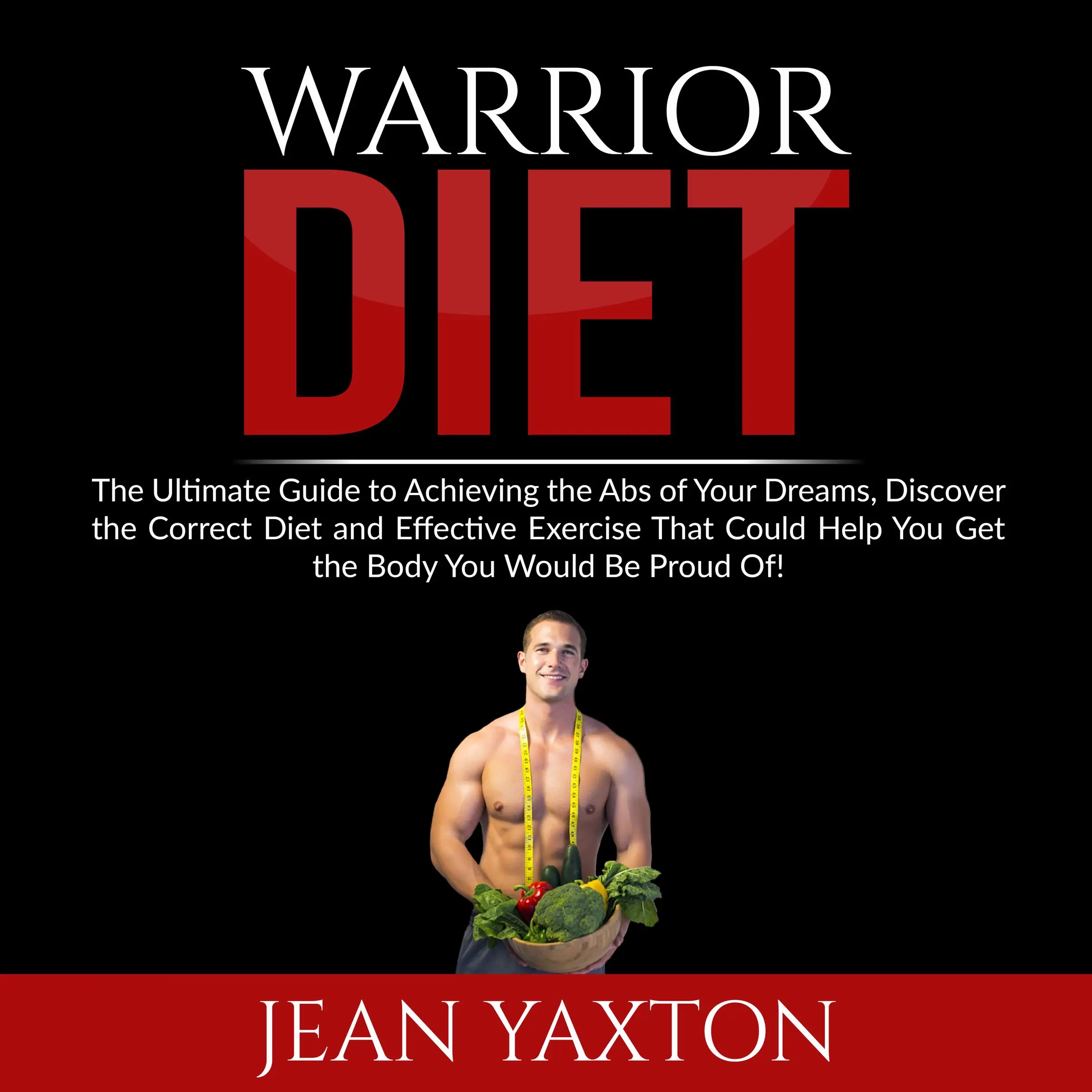 Warrior Diet: The Ultimate Guide to Achieving the Abs of Your Dreams, Discover the Correct Diet and Effective Exercise That Could Help You Get the Body You Would Be Proud Of! Audiobook by Jean Yaxton